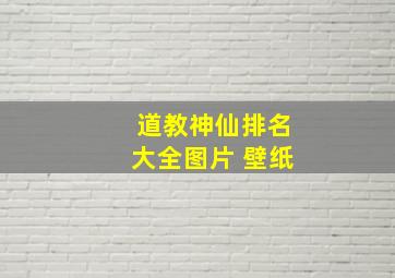 道教神仙排名大全图片 壁纸